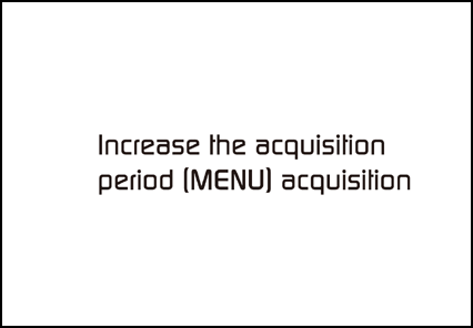 Increase the acquisition period [MENU] acquisition